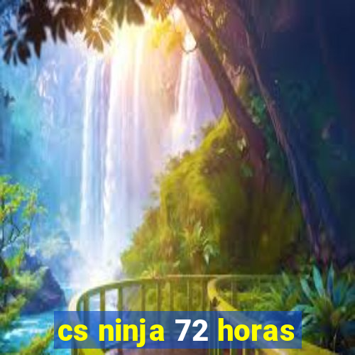 cs ninja 72 horas